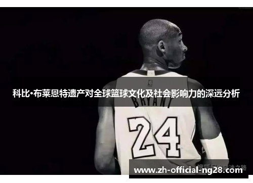 科比·布莱恩特遗产对全球篮球文化及社会影响力的深远分析