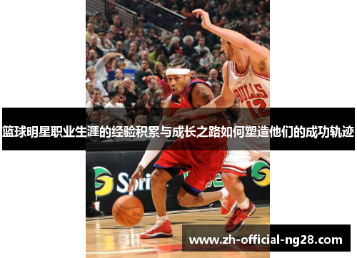 篮球明星职业生涯的经验积累与成长之路如何塑造他们的成功轨迹