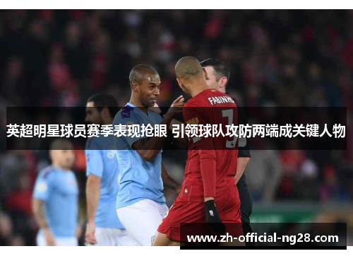 英超明星球员赛季表现抢眼 引领球队攻防两端成关键人物