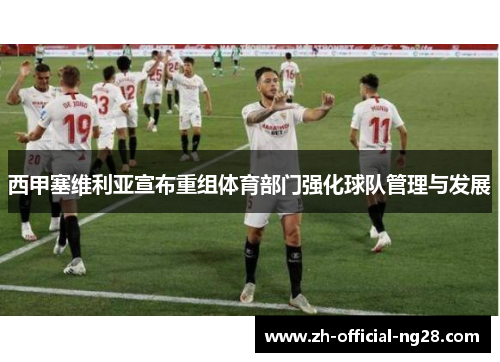 西甲塞维利亚宣布重组体育部门强化球队管理与发展