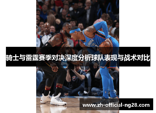 骑士与雷霆赛季对决深度分析球队表现与战术对比 骑士与雷霆赛季对决深度分析球队表现与战术对比